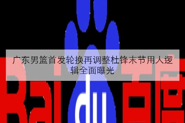 广东男篮首发轮换再调整杜锋末节用人逻辑全面曝光 | BOBSPORTS